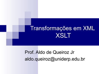 Transformações em XML
XSLT
Prof. Aldo de Queiroz Jr
aldo.queiroz@uniderp.edu.br
 