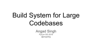 Build System for Large
Codebases
Angad Singh
PyCon SG 2016
@angadsg
 