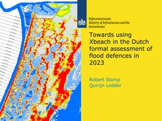 Towards using
Xbeach in the Dutch
formal assessment of
flood defences in
2023
Robert Slomp
Quirijn Lodder
 