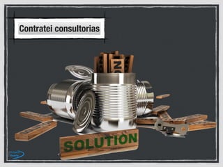 Contratei consultorias
 