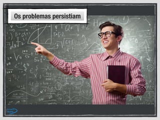 Os problemas persistiam
 