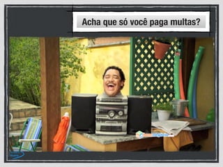 Acha que só você paga multas?
 