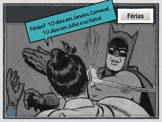 Férias? 10diasemJaneiro,Carnaval,
10diasemJulhoenoNatal Férias
 