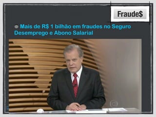 Fraude$
Mais de R$ 1 bilhão em fraudes no Seguro
Desemprego e Abono Salarial
R$ 4 bilhões lançados de diferença (Folha x
GFIP)
2,5 milhões de trabalhadores com vínculos
extemporâneos incluídos no CNIS em 2012
R$ 2 bilhões levantados/recolhidos de FGTS
sob ação fiscal
Fonte: Receita Federal
 