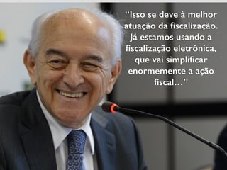 “Isso se deve à melhor
atuação da ﬁscalização.
Já estamos usando a
ﬁscalização eletrônica,
que vai simpliﬁcar
enormemente a ação
ﬁscal…”
 