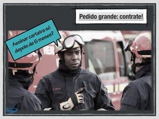 Assinarcarteirasó
depoisde6meses?
Pedido grande: contrate!
 