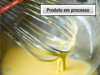 Produto em processo2 ovos = 100ml
 