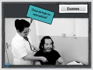 Datadehojeouretroativa?
Exames
 