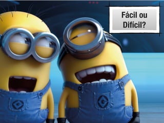 Fácil ou
Difícil?
 