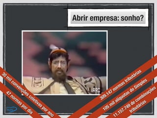Abrir empresa: sonho?
47 normas por dia
11.157.749 de combinações
tributárias
30 mil convenções coletivas por ano
105 mil alíquotas do Simples
309.147 normas tributárias
 