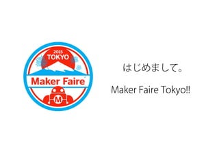 はじめまして。
Maker Faire Tokyo!!
 
