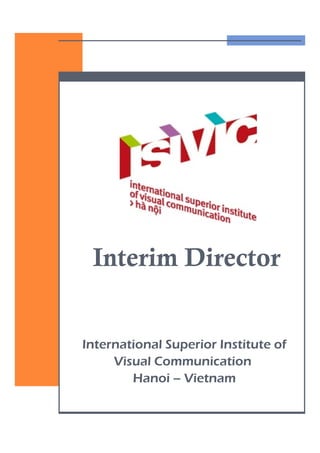 Interim Director


International Superior Institute of
     Visual Communication
        Hanoi – Vietnam
 