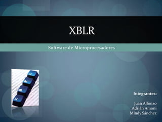 Software de Microprocesadores XBLR Integrantes: Juan Alfonzo Adrián Amoni Mindy Sánchez 