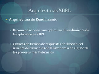 Arquitecturas XBRLArquitectura de RendimientoRecomendaciones para optimizar el rendimiento de las aplicaciones XBRL.Graficas de tiempo de respuestas en función del número de elementos de la taxonomía de alguno de los procesos más habituales.