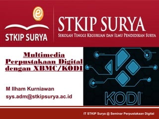 Multimedia
Perpustakaan Digital
dengan XBMC/KODI
M Ilham Kurniawan
sys.adm@stkipsurya.ac.id
IT STKIP Surya @ Seminar Perpustakaan Digital
 