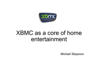 XBMC as a core of home entertainment Michael Stepanov 