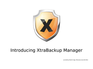 Introducing XtraBackup Manager
                      as told by Henrik Ingo, Percona Live UK 2012
 