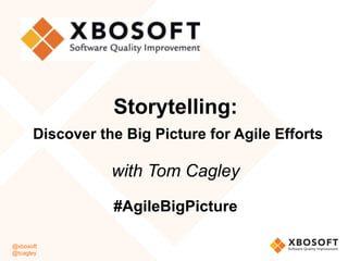@xbosoft
@tcagley
Storytelling:
	Discover the Big Picture for Agile Efforts
with Tom Cagley
#AgileBigPicture
 