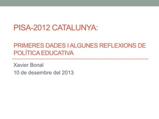 PISA-2012 CATALUNYA:
PRIMERES DADES I ALGUNES REFLEXIONS DE
POLÍTICA EDUCATIVA
Xavier Bonal
10 de desembre del 2013

 