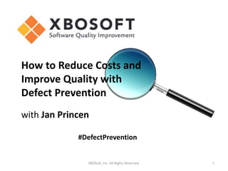 XBOSoft, Inc. All Rights Reserved. 1
How to Reduce Costs and
Improve Quality with
Defect Prevention
with Jan Princen
#DefectPrevention
 