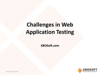 Challenges in Web
                  Application Testing

                       XBOSoft.com




www.xbosoft.com
 