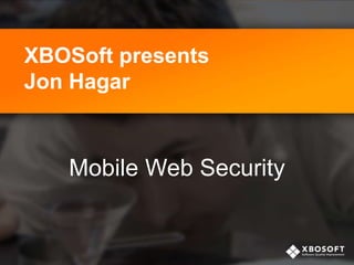 XBOSoft presents
Jon Hagar
Mobile Web Security
 