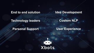 End to end solution
Technology leaders
Personal Support
Idea Development
Custom NLP
User Experience
 