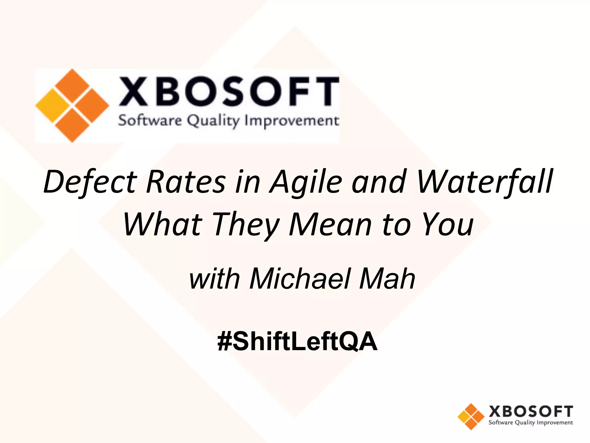 Defect	Rates	in	Agile	and	Waterfall	
What	They	Mean	to	You
	with Michael Mah
#ShiftLeftQA
 