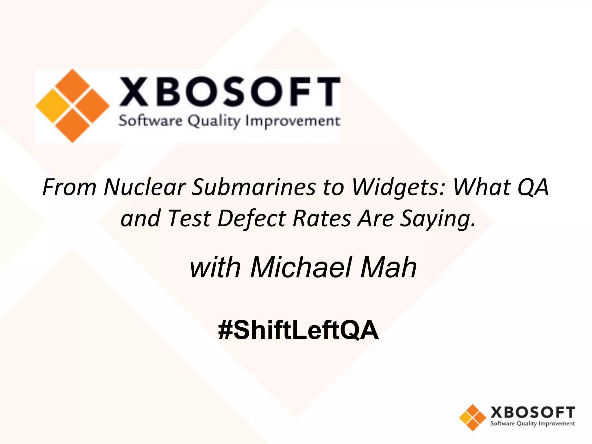 From	Nuclear	Submarines	to	Widgets:	What	QA	
and	Test	Defect	Rates	Are	Saying.
	with Michael Mah
#ShiftLeftQA
 