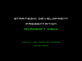 strategic development
     presentation
    microsoft Xbox



   Phillip T. Lee, Jonathan Nausner

             03-dec-2003