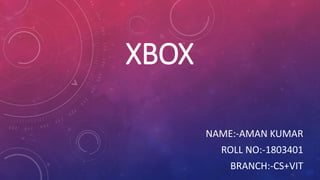 XBOX
NAME:-AMAN KUMAR
ROLL NO:-1803401
BRANCH:-CS+VIT
 