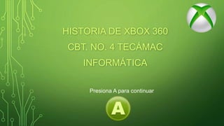 HISTORIA DE XBOX 360
CBT. NO. 4 TECÁMAC
INFORMÁTICA
Presiona A para continuar
 