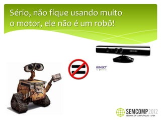 Sério, não fique usando muito
o motor, ele não é um robô!
 