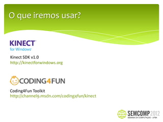 O que iremos usar?



Kinect SDK v1.0
http://kinectforwindows.org




Coding4Fun Toolkit
http://channel9.msdn.com/coding4fun/kinect
 