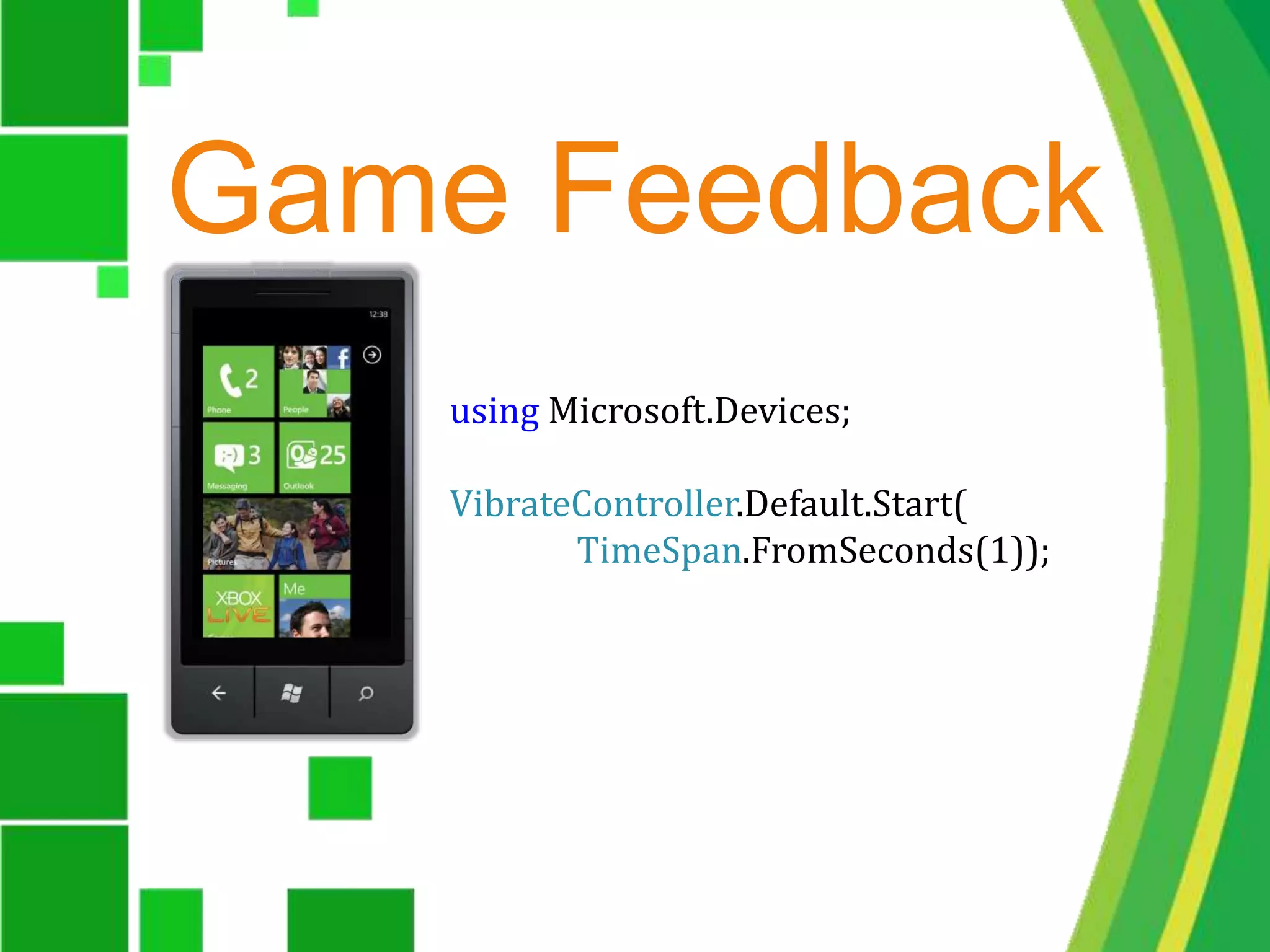 Game Feedbackusing Microsoft.Devices;VibrateController.Default.Start(TimeSpan.FromSeconds(1));
