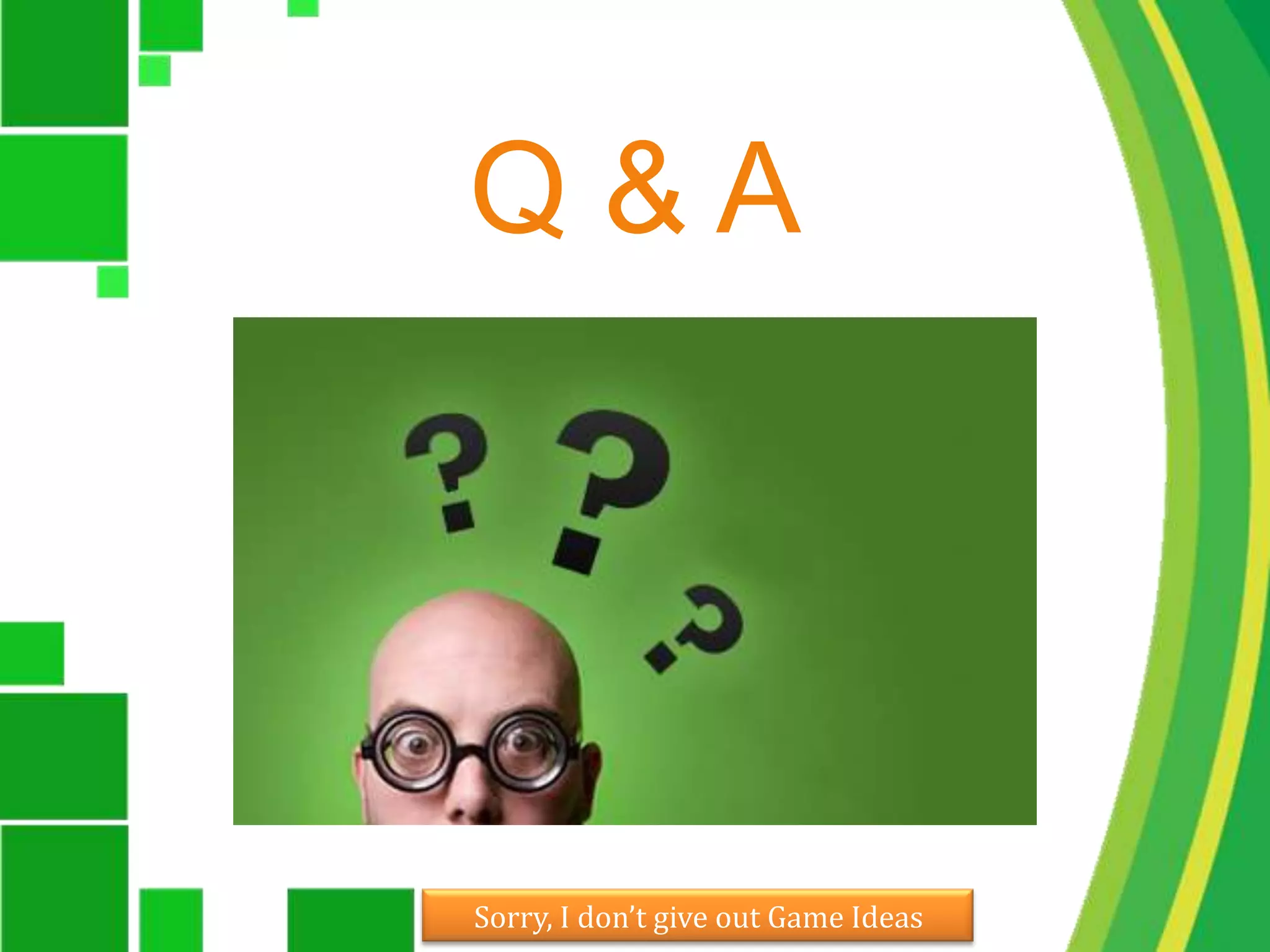 Q & ASorry, I don’t give out Game Ideas