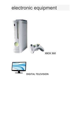 electronic equipment




                    XBOX 360




      DIGITAL TELEVISION
 