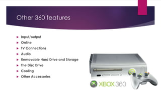 Other 360 features
 Input/output
 Online
 TV Connections
 Audio
 Removable Hard Drive and Storage
 The Disc Drive
 Cooling
 Other Accessories
 
