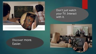 Discover more.
Easier.
Don't just watch
your TV. Interact
with it.
 