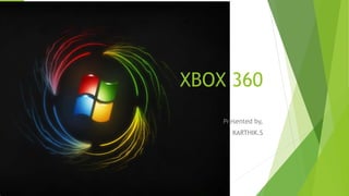 XBOX 360
Presented by,
KARTHIK.S
 