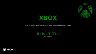 XBOX
XBOX AUSTRALIA
JULIA LEHEPUU
HOW TO ENGAGE AMID UNCERTAINTY USING THE POWER OF VIDEO GAMES
 