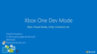 Xbox One Dev Mode
Shahed Chowdhuri
Sr. Technical Evangelist @ Microsoft
@shahedC
WakeUpAndCode.com
Xbox, Visual Studio, Unity, Construct, etc
 