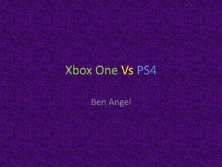 Xbox One Vs PS4
Ben Angel
 