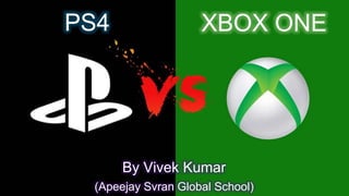 PS4 
XBOX ONE 
By Vivek Kumar 
(Apeejay Svran Global School) 
 