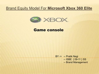 Brand Equity Model For Microsoft Xbox 360 Elite




               Game console




                          BY -> -- Pratik Negi
                                -- ISBE { 09-11 } SS
                                -- Brand Management
 