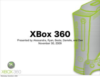 XBox 360
                          Presented by Alessandra, Ryan, Beste, Danielle, and Dee
                                           November 30, 2009




Wednesday, December 2, 2009
 