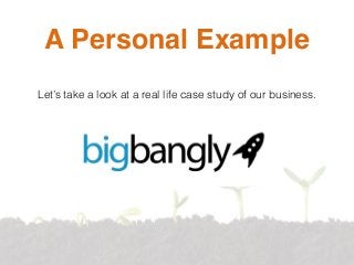 A Personal Example
Let’s take a look at a real life case study of our business.
 
