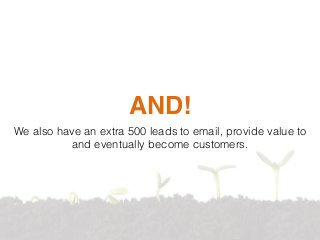 AND!
We also have an extra 500 leads to email, provide value to
and eventually become customers.
 