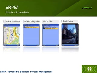 xBPM – Extensible Business Process Management
Gmaps Integration GEarth Integration List of Files Send Photos
xBPM
Mobile - Screenshots
 