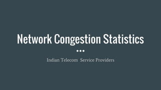 Network Congestion Statistics
Indian Telecom Service Providers
 